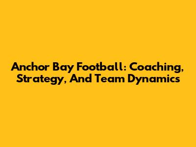 Anchor Bay Football: Coaching, Strategy, And Team Dynamics