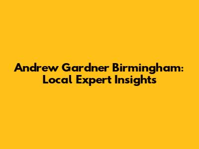 Andrew Gardner Birmingham: Local Expert Insights
