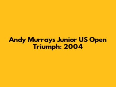 Andy Murray's Junior US Open Triumph: 2004