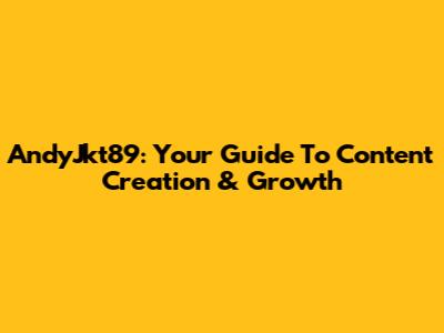 AndyJkt89: Your Guide To Content Creation & Growth