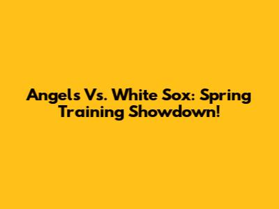 Angels Vs. White Sox: Spring Training Showdown!