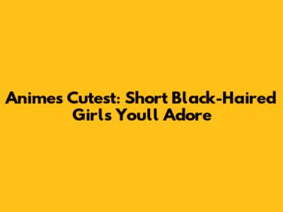 Anime's Cutest: Short Black-Haired Girls You'll Adore