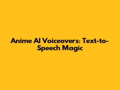 Anime AI Voiceovers: Text-to-Speech Magic