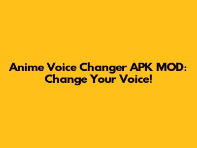 Anime Voice Changer APK MOD: Change Your Voice!