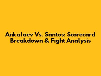 Ankalaev Vs. Santos: Scorecard Breakdown & Fight Analysis