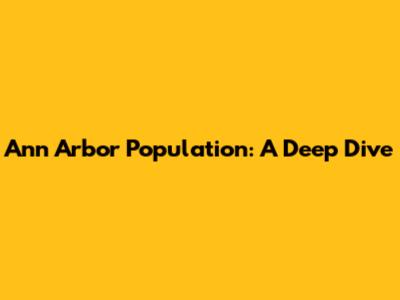 Ann Arbor Population: A Deep Dive