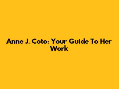 Anne J. Coto: Your Guide To Her Work