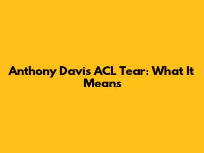 Anthony Davis' ACL Tear: What It Means