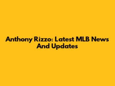 Anthony Rizzo: Latest MLB News And Updates