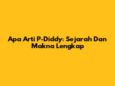Apa Arti P-Diddy: Sejarah Dan Makna Lengkap