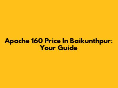 Apache 160 Price In Baikunthpur: Your Guide