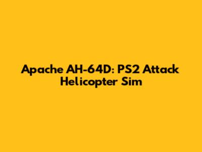 Apache AH-64D: PS2 Attack Helicopter Sim
