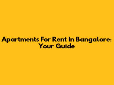 Apartments For Rent In Bangalore: Your Guide