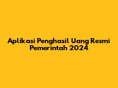 Aplikasi Penghasil Uang Resmi Pemerintah 2024