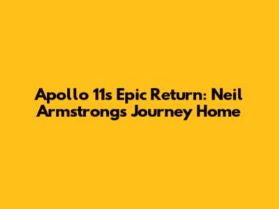 Apollo 11's Epic Return: Neil Armstrong's Journey Home