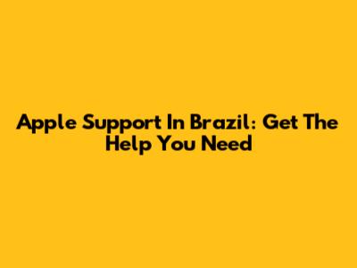 Apple Support In Brazil: Get The Help You Need