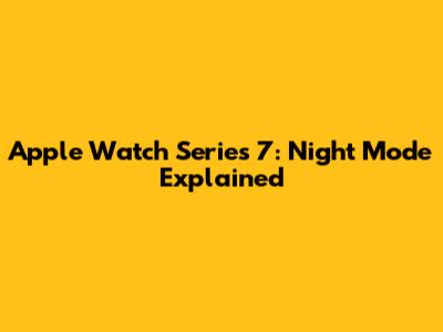 Apple Watch Series 7: Night Mode Explained