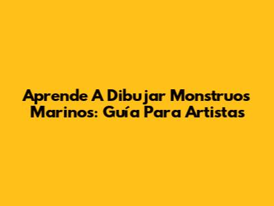 Aprende A Dibujar Monstruos Marinos: Guía Para Artistas