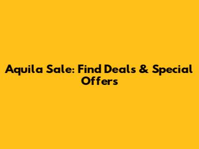 Aquila Sale: Find Deals & Special Offers