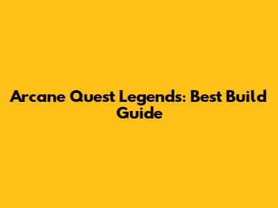 Arcane Quest Legends: Best Build Guide
