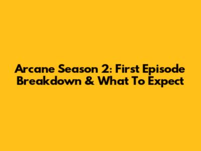 Arcane Season 2: First Episode Breakdown & What To Expect