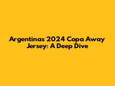 Argentina's 2024 Copa Away Jersey: A Deep Dive