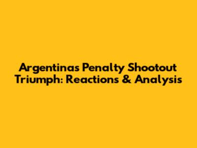 Argentina's Penalty Shootout Triumph: Reactions & Analysis