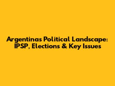 Argentina's Political Landscape: IPSP, Elections & Key Issues