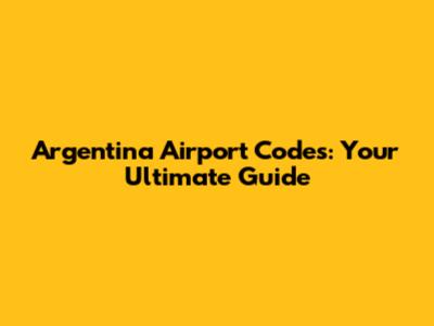 Argentina Airport Codes: Your Ultimate Guide