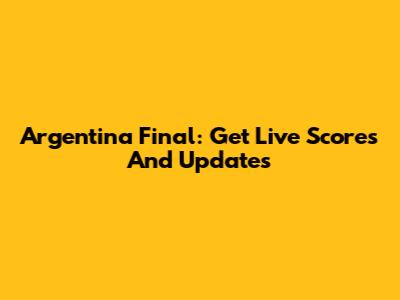 Argentina Final: Get Live Scores And Updates