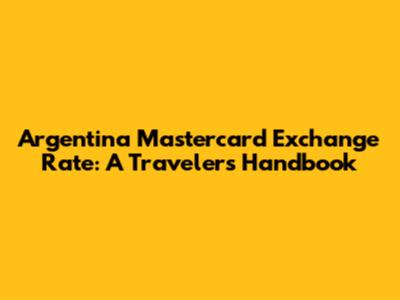 Argentina Mastercard Exchange Rate: A Traveler's Handbook