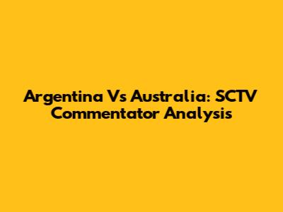 Argentina Vs Australia: SCTV Commentator Analysis