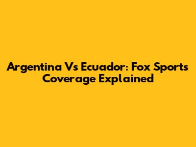 Argentina Vs Ecuador: Fox Sports' Coverage Explained