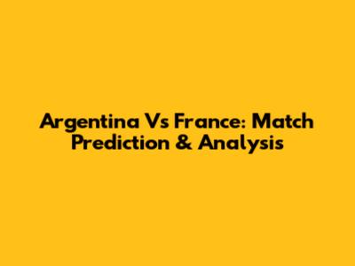 Argentina Vs France: Match Prediction & Analysis
