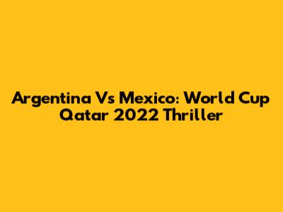 Argentina Vs Mexico: World Cup Qatar 2022 Thriller