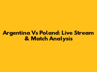Argentina Vs Poland: Live Stream & Match Analysis