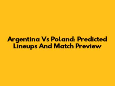 Argentina Vs Poland: Predicted Lineups And Match Preview