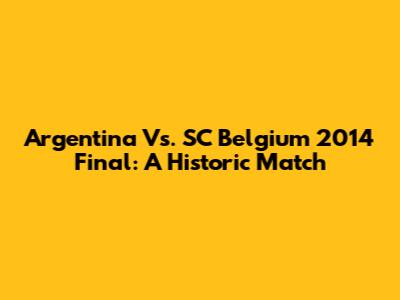Argentina Vs. SC Belgium 2014 Final: A Historic Match
