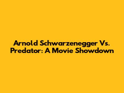 Arnold Schwarzenegger Vs. Predator: A Movie Showdown