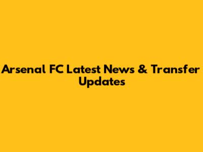 Arsenal FC Latest News & Transfer Updates