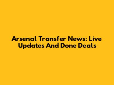 Arsenal Transfer News: Live Updates And Done Deals