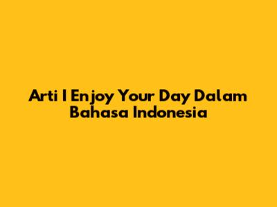 Arti "I Enjoy Your Day" Dalam Bahasa Indonesia