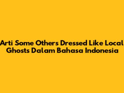 Arti "Some Others Dressed Like Local Ghosts" Dalam Bahasa Indonesia