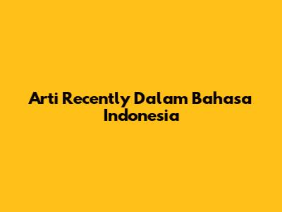 Arti 'Recently' Dalam Bahasa Indonesia