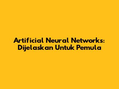 Artificial Neural Networks: Dijelaskan Untuk Pemula
