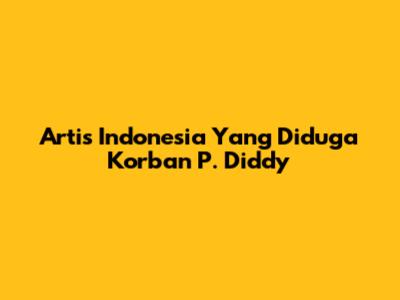 Artis Indonesia Yang Diduga Korban P. Diddy