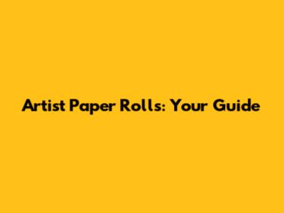 Artist Paper Rolls: Your Guide