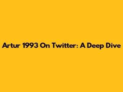 Artur 1993 On Twitter: A Deep Dive