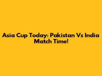 Asia Cup Today: Pakistan Vs India Match Time!