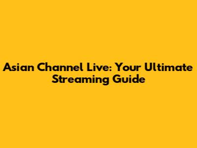 Asian Channel Live: Your Ultimate Streaming Guide